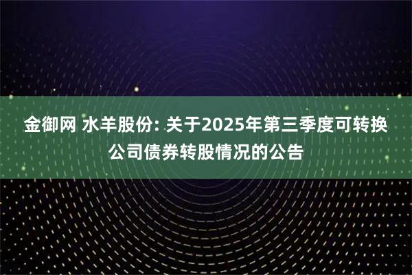 金御网 水羊股份: 关于2025年第三季度可转换公司债券转股情况的公告