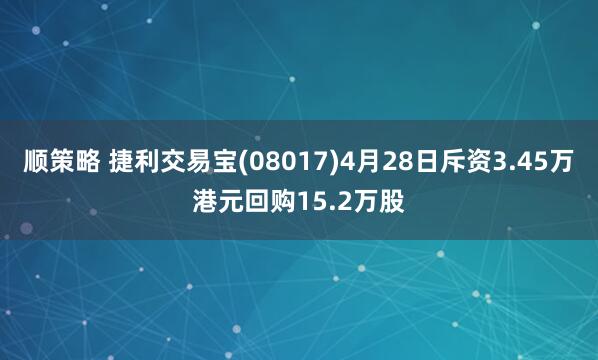 顺策略 捷利交易宝(08017)4月28日斥资3.45万港元回购15.2万股
