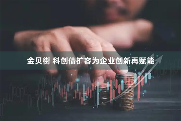 金贝街 科创债扩容为企业创新再赋能
