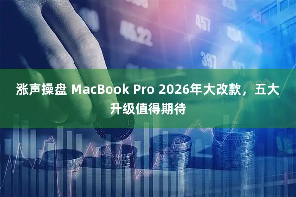 涨声操盘 MacBook Pro 2026年大改款，五大升级值得期待