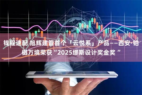 钱程速配 旭辉建管首个「云悦系」产品——西安·铂樾万境荣获“2025缪斯设计奖金奖 ”