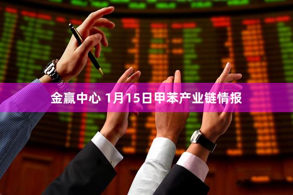 金赢中心 1月15日甲苯产业链情报