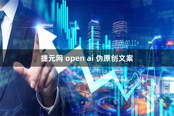 捷元网 open ai 伪原创文案