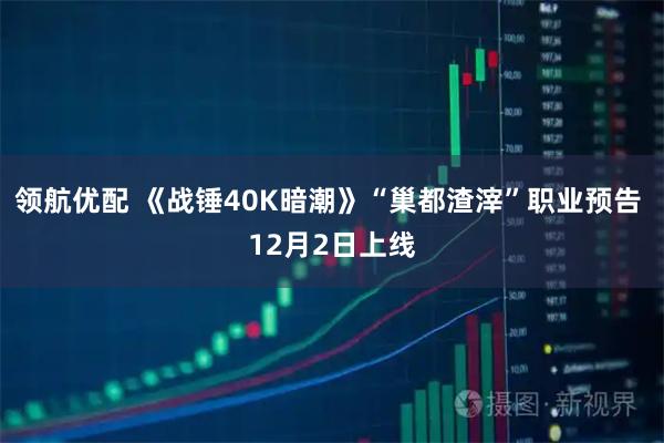 领航优配 《战锤40K暗潮》“巢都渣滓”职业预告 12月2日上线
