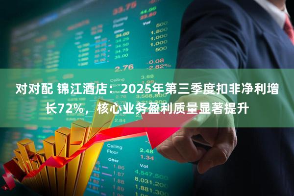 对对配 锦江酒店：2025年第三季度扣非净利增长72%，核心业务盈利质量显著提升