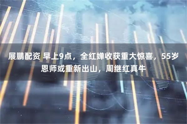 展鵬配资 早上9点，全红婵收获重大惊喜，55岁恩师或重新出山，周继红真牛